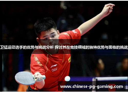 卫猛运动选手的优势与挑战分析 探讨其在竞技领域的独特优势与面临的挑战 卫猛运动选手的优势与挑战分析 探讨其在竞技领域的独特优势与面临的挑战