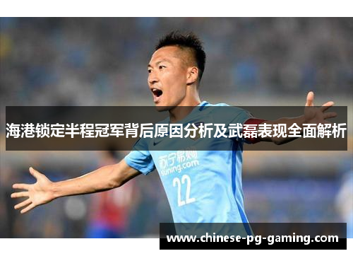 海港锁定半程冠军背后原因分析及武磊表现全面解析 海港锁定半程冠军背后原因分析及武磊表现全面解析