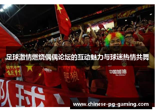 足球激情燃烧偶偶论坛的互动魅力与球迷热情共舞 足球激情燃烧偶偶论坛的互动魅力与球迷热情共舞
