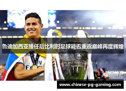 鲁迪加西亚接任后比利时足球能否重返巅峰再度辉煌 鲁迪加西亚接任后比利时足球能否重返巅峰再度辉煌