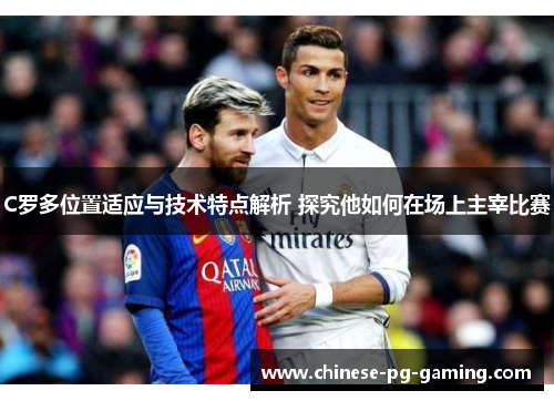 C罗多位置适应与技术特点解析 探究他如何在场上主宰比赛 C罗多位置适应与技术特点解析 探究他如何在场上主宰比赛