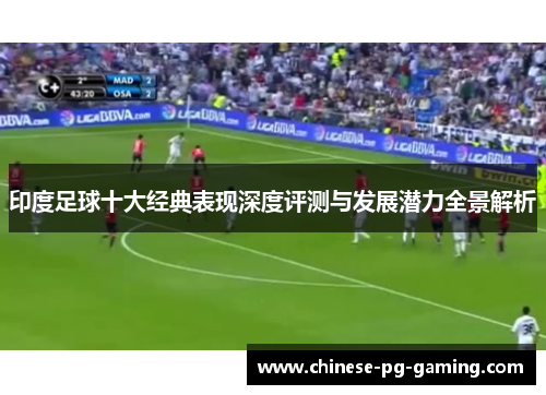 印度足球十大经典表现深度评测与发展潜力全景解析 印度足球十大经典表现深度评测与发展潜力全景解析