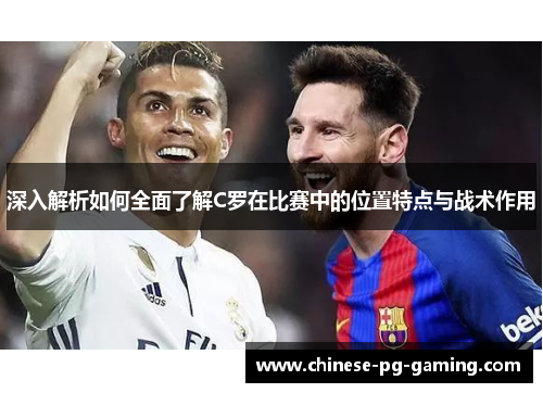 深入解析如何全面了解C罗在比赛中的位置特点与战术作用 深入解析如何全面了解C罗在比赛中的位置特点与战术作用
