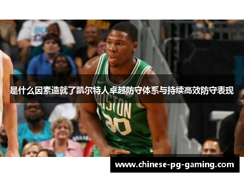 是什么因素造就了凯尔特人卓越防守体系与持续高效防守表现 是什么因素造就了凯尔特人卓越防守体系与持续高效防守表现