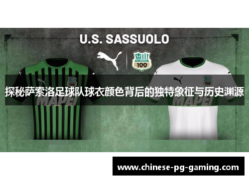 探秘萨索洛足球队球衣颜色背后的独特象征与历史渊源 探秘萨索洛足球队球衣颜色背后的独特象征与历史渊源
