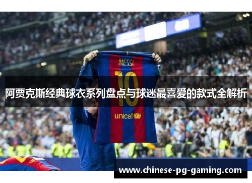 阿贾克斯经典球衣系列盘点与球迷最喜爱的款式全解析 阿贾克斯经典球衣系列盘点与球迷最喜爱的款式全解析