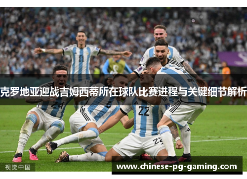 克罗地亚迎战吉姆西蒂所在球队比赛进程与关键细节解析 克罗地亚迎战吉姆西蒂所在球队比赛进程与关键细节解析