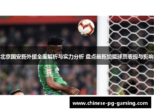 北京国安新外援全面解析与实力分析 盘点最新加盟球员表现与影响 北京国安新外援全面解析与实力分析 盘点最新加盟球员表现与影响