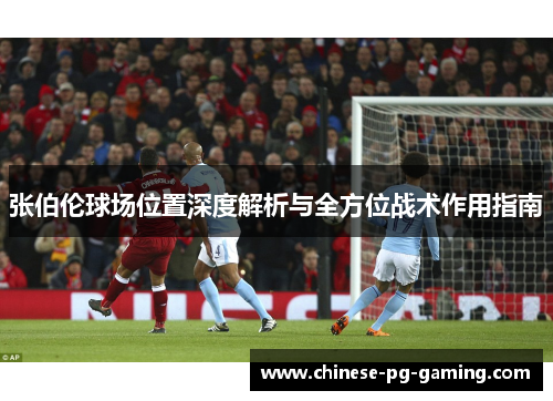 张伯伦球场位置深度解析与全方位战术作用指南 张伯伦球场位置深度解析与全方位战术作用指南