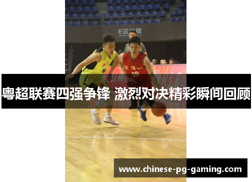 粤超联赛四强争锋 激烈对决精彩瞬间回顾