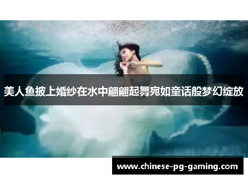 美人鱼披上婚纱在水中翩翩起舞宛如童话般梦幻绽放 美人鱼披上婚纱在水中翩翩起舞宛如童话般梦幻绽放