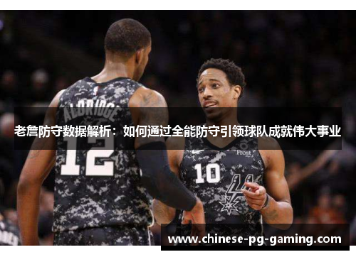老詹防守数据解析:如何通过全能防守引领球队成就伟大事业 老詹防守数据解析:如何通过全能防守引领球队成就伟大事业