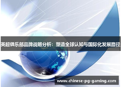 英超俱乐部品牌战略分析:塑造全球认知与国际化发展路径 英超俱乐部品牌战略分析:塑造全球认知与国际化发展路径