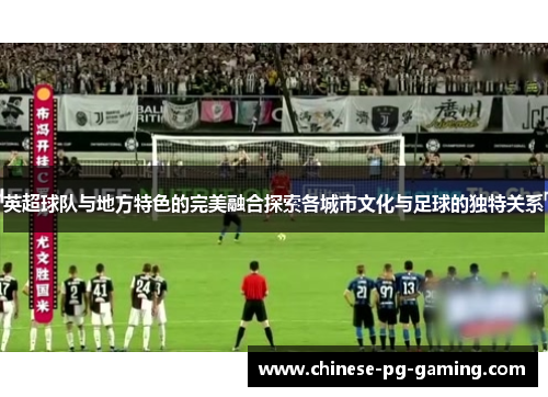 英超球队与地方特色的完美融合探索各城市文化与足球的独特关系 英超球队与地方特色的完美融合探索各城市文化与足球的独特关系