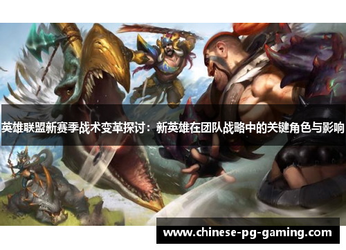 英雄联盟新赛季战术变革探讨:新英雄在团队战略中的关键角色与影响 英雄联盟新赛季战术变革探讨:新英雄在团队战略中的关键角色与影响