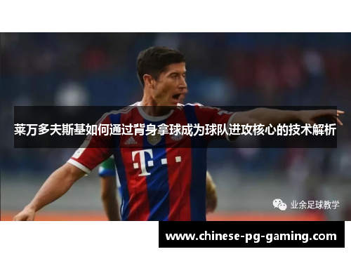 莱万多夫斯基如何通过背身拿球成为球队进攻核心的技术解析 莱万多夫斯基如何通过背身拿球成为球队进攻核心的技术解析