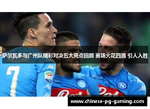 萨尔瓦多与广州队精彩对决五大亮点回顾 赛场火花四溅 引人入胜 萨尔瓦多与广州队精彩对决五大亮点回顾 赛场火花四溅 引人入胜