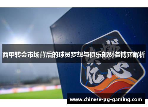 西甲转会市场背后的球员梦想与俱乐部财务博弈解析 西甲转会市场背后的球员梦想与俱乐部财务博弈解析