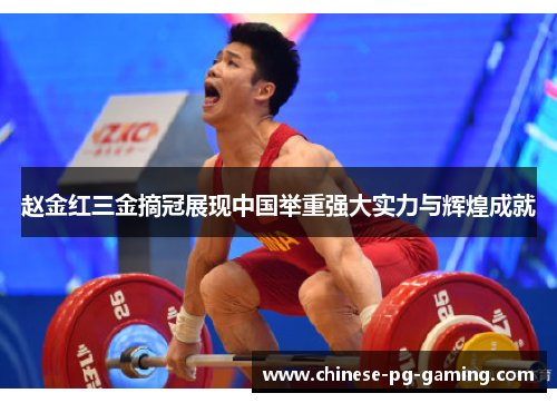 赵金红三金摘冠展现中国举重强大实力与辉煌成就 赵金红三金摘冠展现中国举重强大实力与辉煌成就