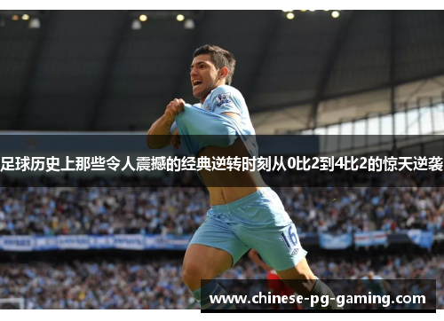 足球历史上那些令人震撼的经典逆转时刻从0比2到4比2的惊天逆袭 足球历史上那些令人震撼的经典逆转时刻从0比2到4比2的惊天逆袭