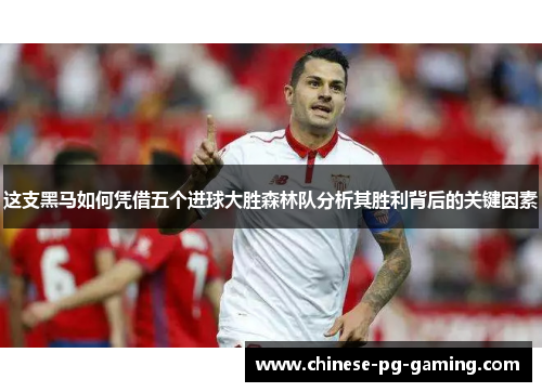 这支黑马如何凭借五个进球大胜森林队分析其胜利背后的关键因素 这支黑马如何凭借五个进球大胜森林队分析其胜利背后的关键因素