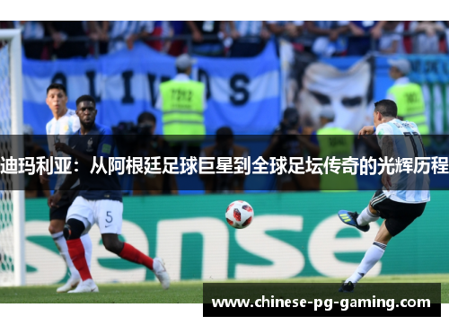 迪玛利亚：从阿根廷足球巨星到全球足坛传奇的光辉历程