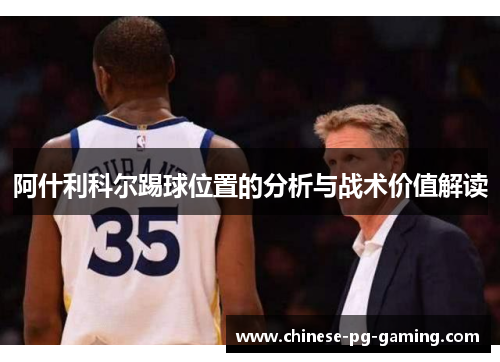 阿什利科尔踢球位置的分析与战术价值解读 阿什利科尔踢球位置的分析与战术价值解读