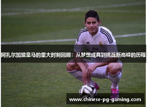阿扎尔加盟皇马的重大时刻回顾:从梦想成真到挑战新高峰的历程 阿扎尔加盟皇马的重大时刻回顾:从梦想成真到挑战新高峰的历程