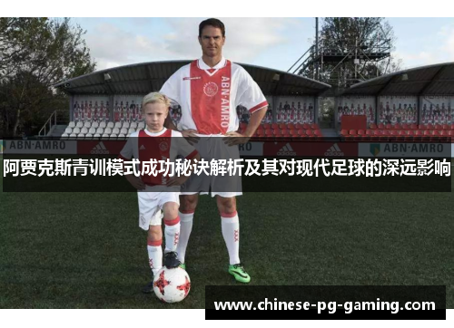 阿贾克斯青训模式成功秘诀解析及其对现代足球的深远影响 阿贾克斯青训模式成功秘诀解析及其对现代足球的深远影响