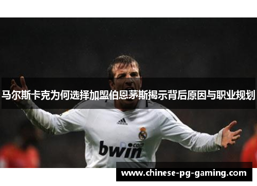 马尔斯卡克为何选择加盟伯恩茅斯揭示背后原因与职业规划