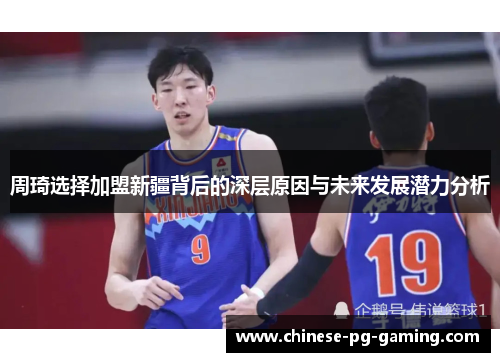 周琦选择加盟新疆背后的深层原因与未来发展潜力分析 周琦选择加盟新疆背后的深层原因与未来发展潜力分析