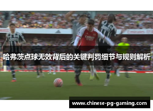 哈弗茨点球无效背后的关键判罚细节与规则解析 哈弗茨点球无效背后的关键判罚细节与规则解析