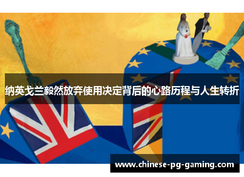 纳英戈兰毅然放弃使用决定背后的心路历程与人生转折 纳英戈兰毅然放弃使用决定背后的心路历程与人生转折