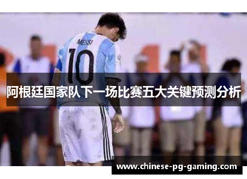 阿根廷国家队下一场比赛五大关键预测分析