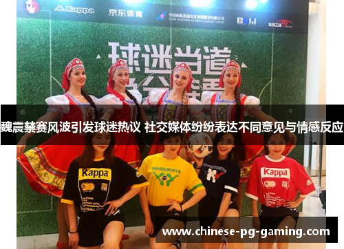 魏震禁赛风波引发球迷热议 社交媒体纷纷表达不同意见与情感反应 魏震禁赛风波引发球迷热议 社交媒体纷纷表达不同意见与情感反应