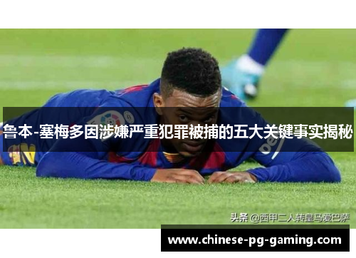 鲁本-塞梅多因涉嫌严重犯罪被捕的五大关键事实揭秘 鲁本-塞梅多因涉嫌严重犯罪被捕的五大关键事实揭秘