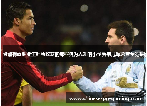 盘点梅西职业生涯所收获的那些鲜为人知的小型赛事冠军荣誉全览集 盘点梅西职业生涯所收获的那些鲜为人知的小型赛事冠军荣誉全览集