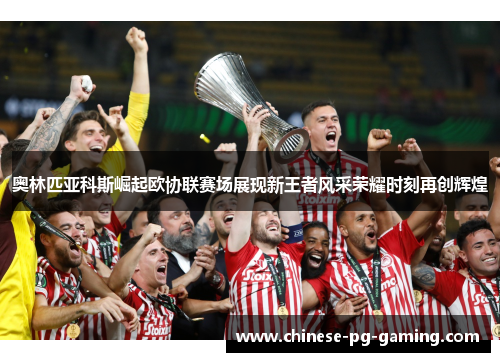 奥林匹亚科斯崛起欧协联赛场展现新王者风采荣耀时刻再创辉煌 奥林匹亚科斯崛起欧协联赛场展现新王者风采荣耀时刻再创辉煌