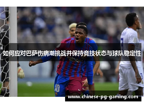 如何应对巴萨伤病潮挑战并保持竞技状态与球队稳定性 如何应对巴萨伤病潮挑战并保持竞技状态与球队稳定性