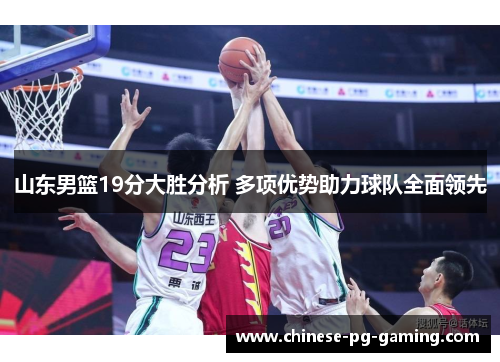 山东男篮19分大胜分析 多项优势助力球队全面领先 山东男篮19分大胜分析 多项优势助力球队全面领先