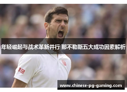年轻崛起与战术革新并行 那不勒斯五大成功因素解析 年轻崛起与战术革新并行 那不勒斯五大成功因素解析