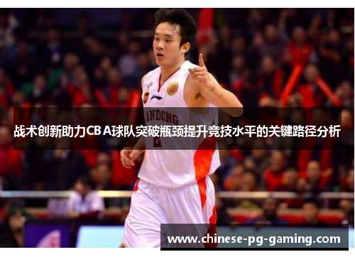 战术创新助力CBA球队突破瓶颈提升竞技水平的关键路径分析 战术创新助力CBA球队突破瓶颈提升竞技水平的关键路径分析