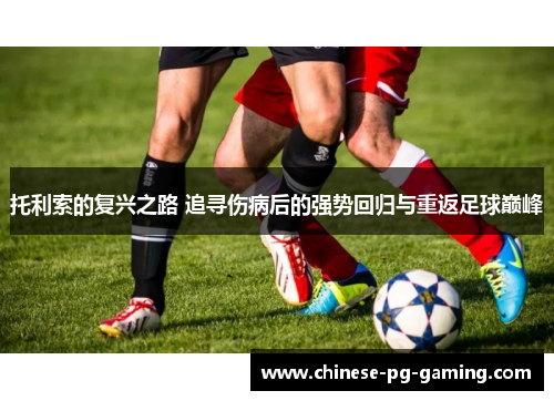 托利索的复兴之路 追寻伤病后的强势回归与重返足球巅峰 托利索的复兴之路 追寻伤病后的强势回归与重返足球巅峰