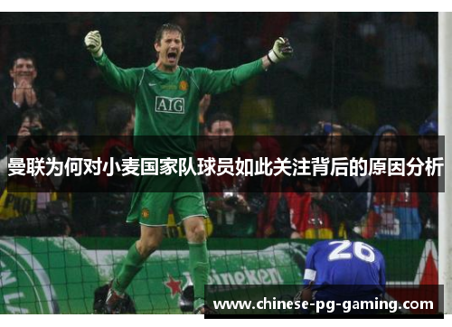 曼联为何对小麦国家队球员如此关注背后的原因分析