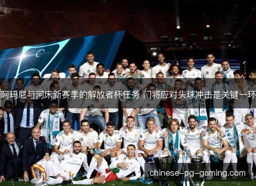 阿玛尼与河床新赛季的解放者杯任务 门将应对头球冲击是关键一环